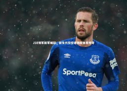 星空体育|J1E领军新军崛起，新生代佼佼者铸就体育传奇