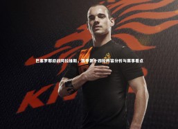 【星空体育】巴塞罗那迎战阿拉维斯，西甲第十四轮阵容分析与赛事看点