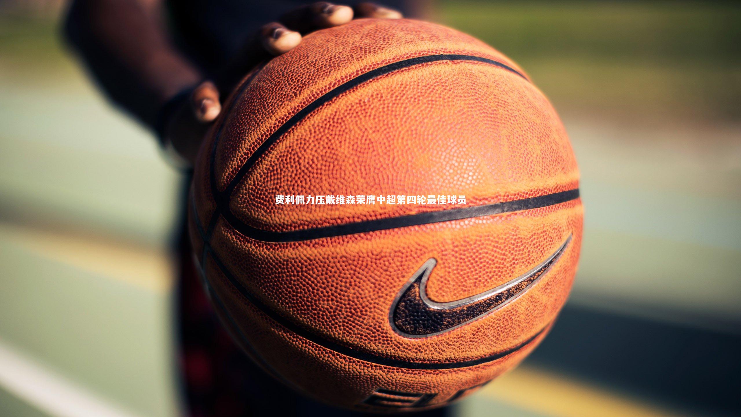 费利佩力压戴维森荣膺中超第四轮最佳球员