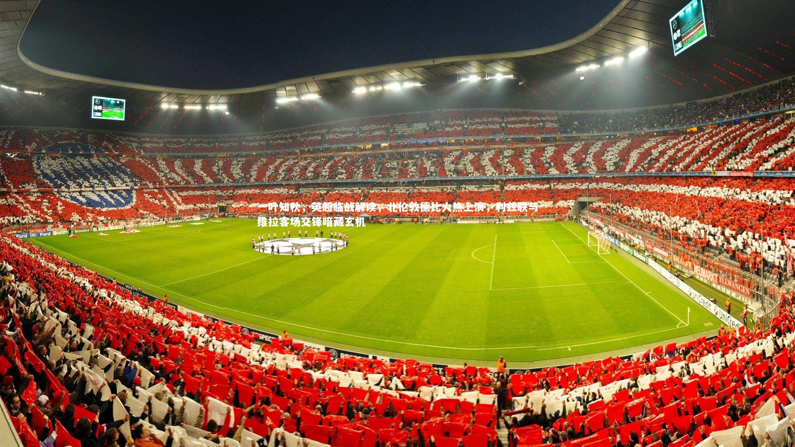 一叶知秋，英超临战解读，北伦敦德比火热上演，利兹联与维拉客场交锋暗藏玄机