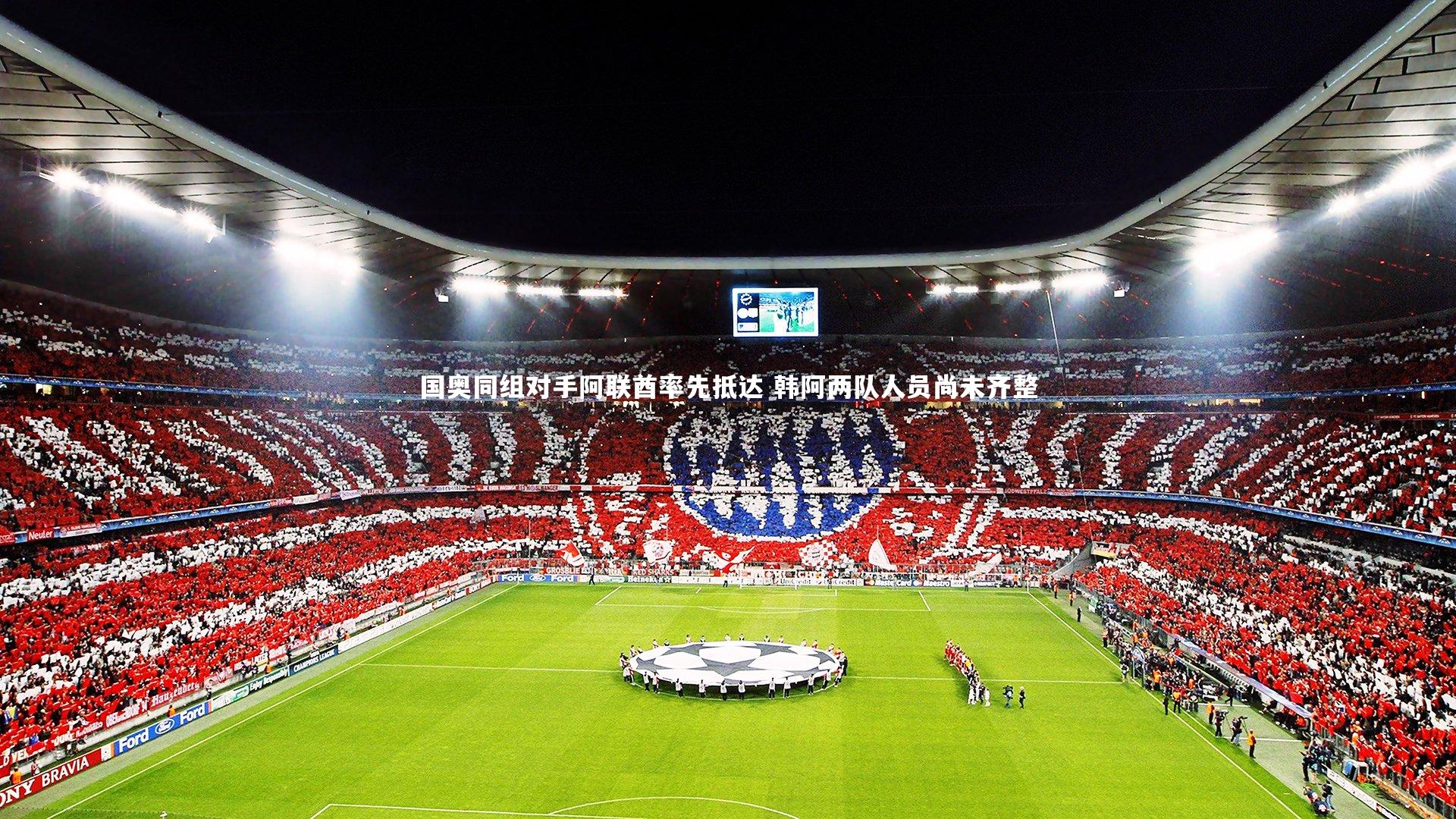 国奥同组对手阿联酋率先抵达 韩阿两队人员尚未齐整