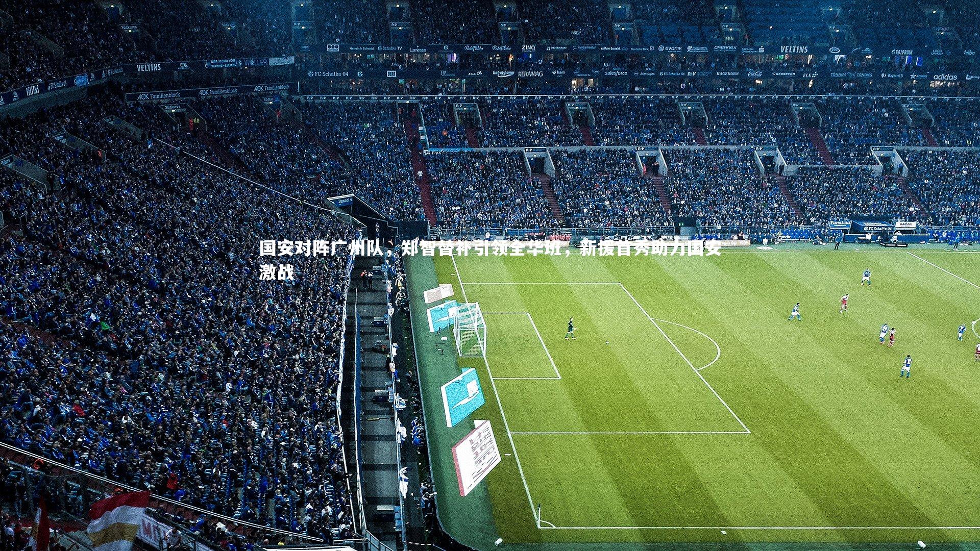 国安对阵广州队，郑智替补引领全华班，新援首秀助力国安激战